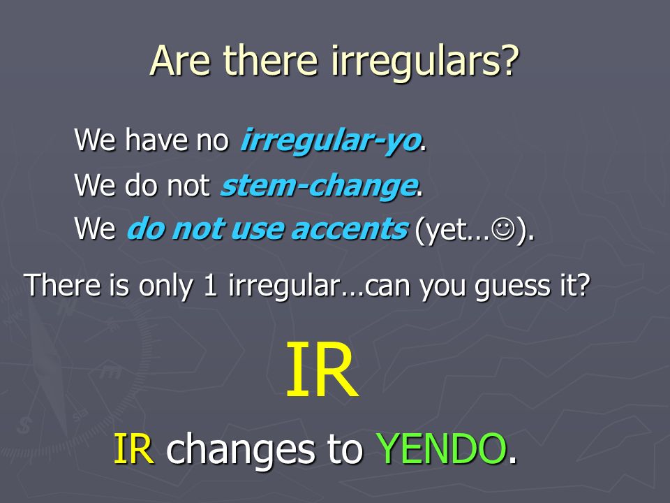 IR Are there irregulars We have no irregular-yo. IR changes to YENDO.