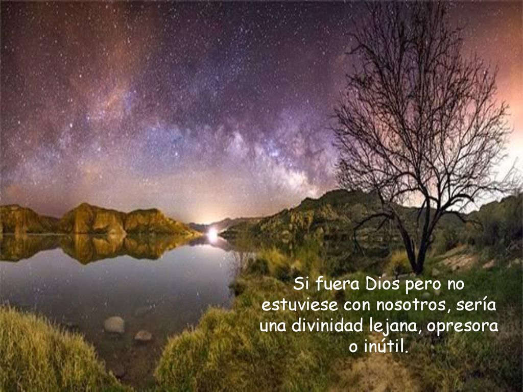 Si fuera Dios pero no estuviese con nosotros, sería una divinidad lejana, opresora o inútil.