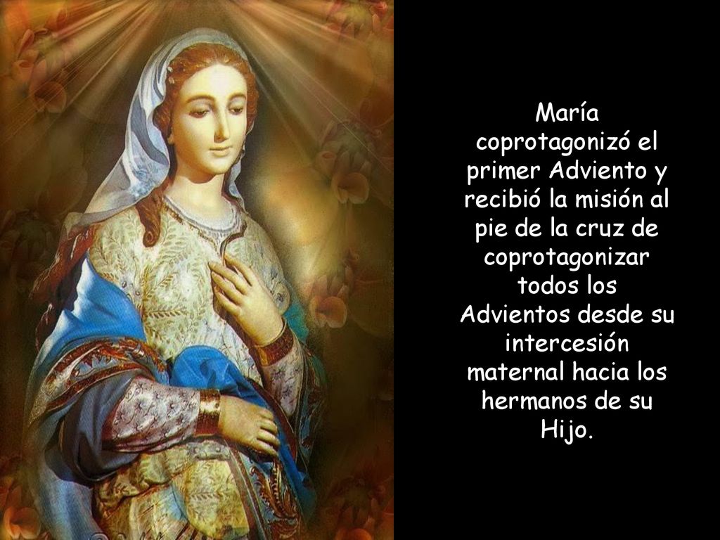 María coprotagonizó el primer Adviento y recibió la misión al pie de la cruz de coprotagonizar todos los Advientos desde su intercesión maternal hacia los hermanos de su Hijo.