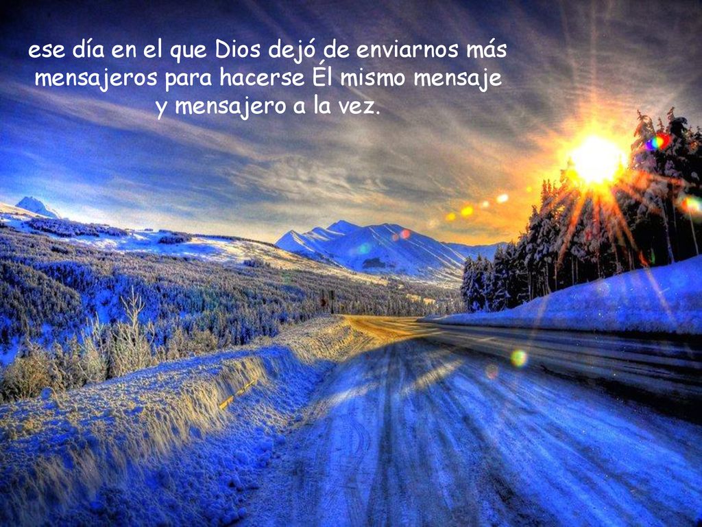 ese día en el que Dios dejó de enviarnos más mensajeros para hacerse Él mismo mensaje y mensajero a la vez.