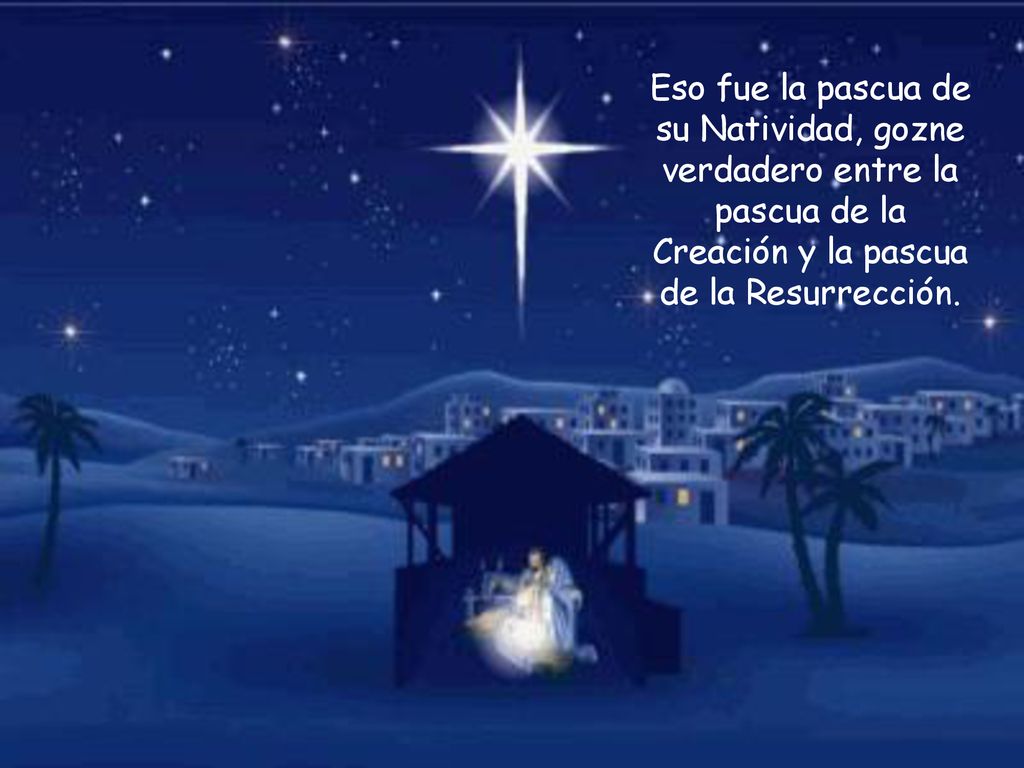 Eso fue la pascua de su Natividad, gozne verdadero entre la pascua de la Creación y la pascua de la Resurrección.