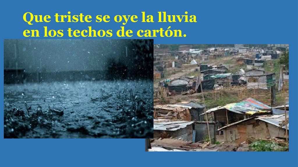 Que triste se oye la lluvia en los techos de cartón.