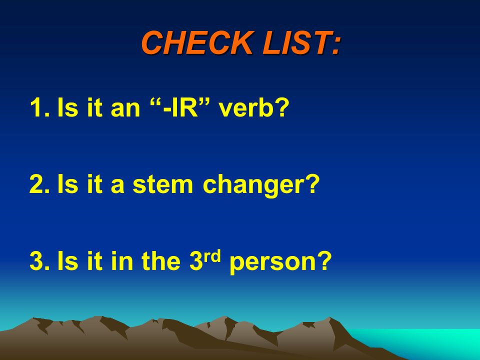 CHECK LIST: Is it an -IR verb Is it a stem changer