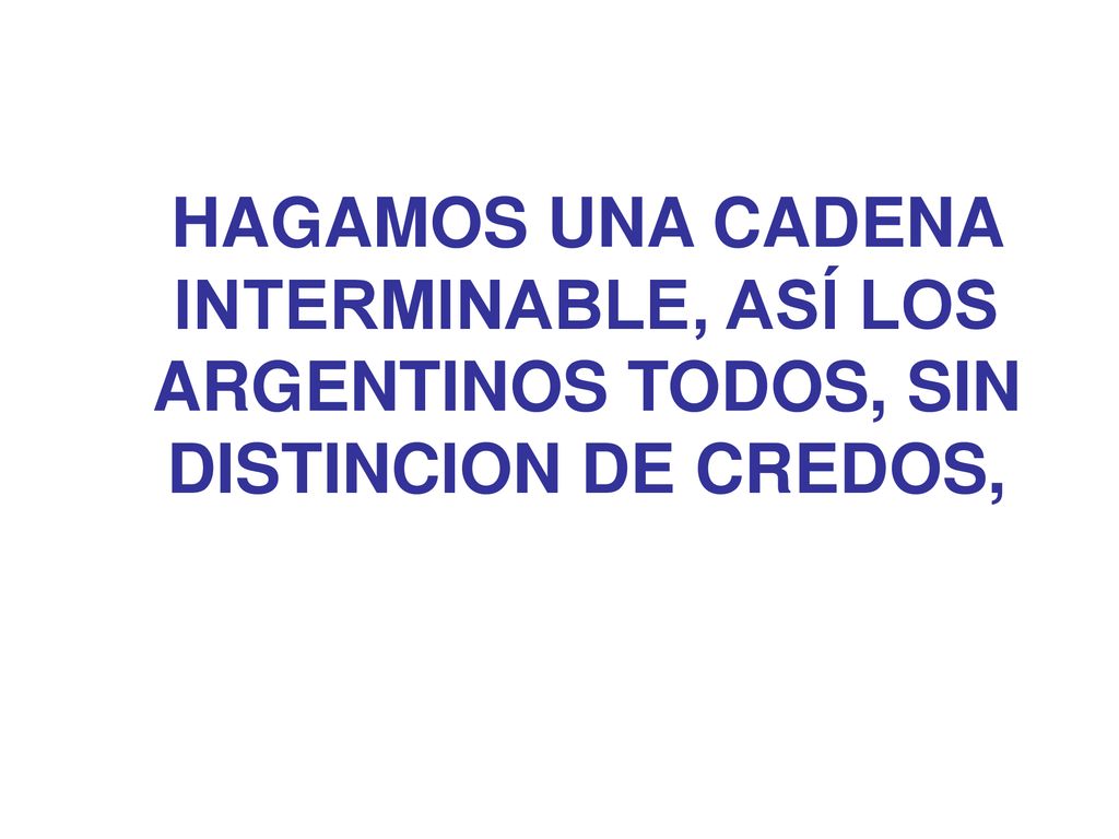 HAGAMOS UNA CADENA INTERMINABLE, ASÍ LOS ARGENTINOS TODOS, SIN DISTINCION DE CREDOS,