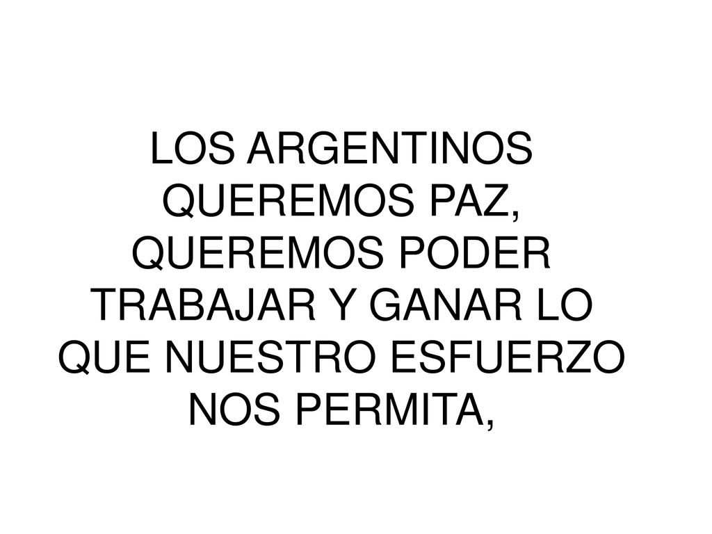 LOS ARGENTINOS QUEREMOS PAZ, QUEREMOS PODER TRABAJAR Y GANAR LO QUE NUESTRO ESFUERZO NOS PERMITA,