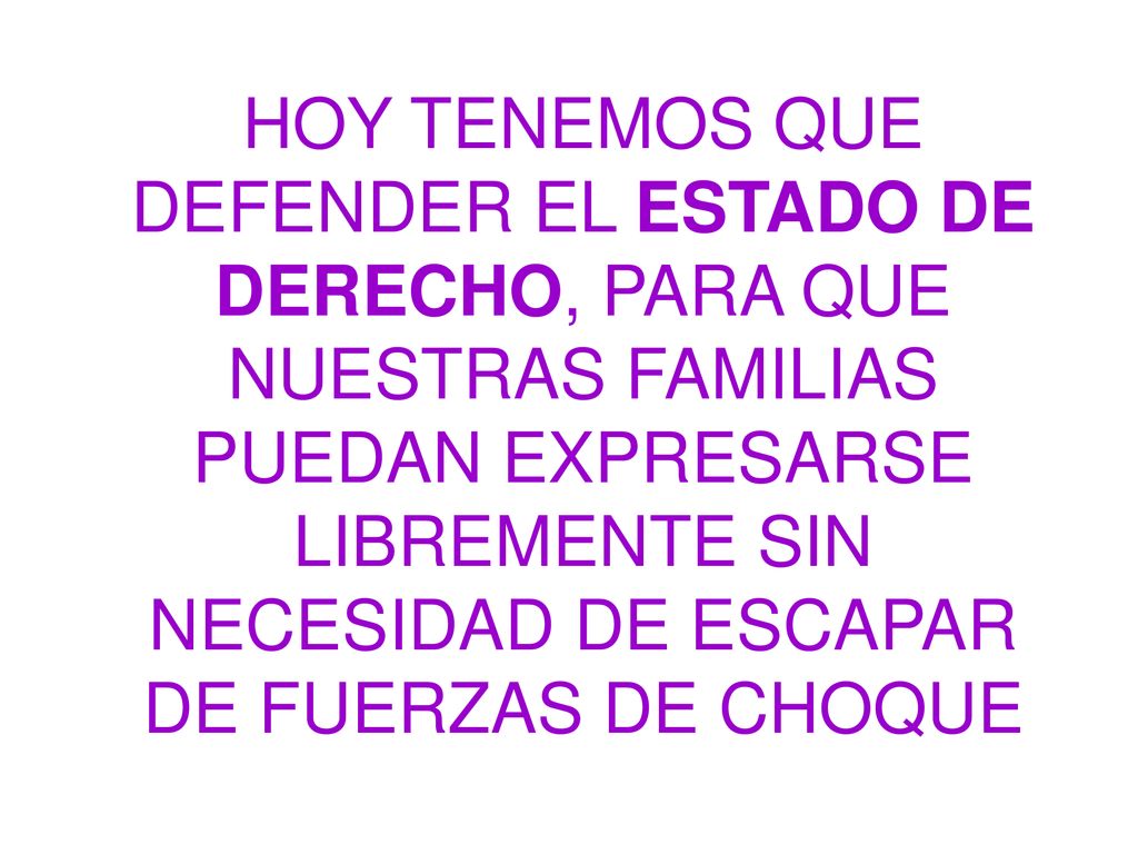 HOY TENEMOS QUE DEFENDER EL ESTADO DE DERECHO, PARA QUE NUESTRAS FAMILIAS PUEDAN EXPRESARSE LIBREMENTE SIN NECESIDAD DE ESCAPAR DE FUERZAS DE CHOQUE