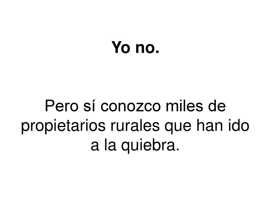 Yo no. Pero sí conozco miles de propietarios rurales que han ido a la quiebra.