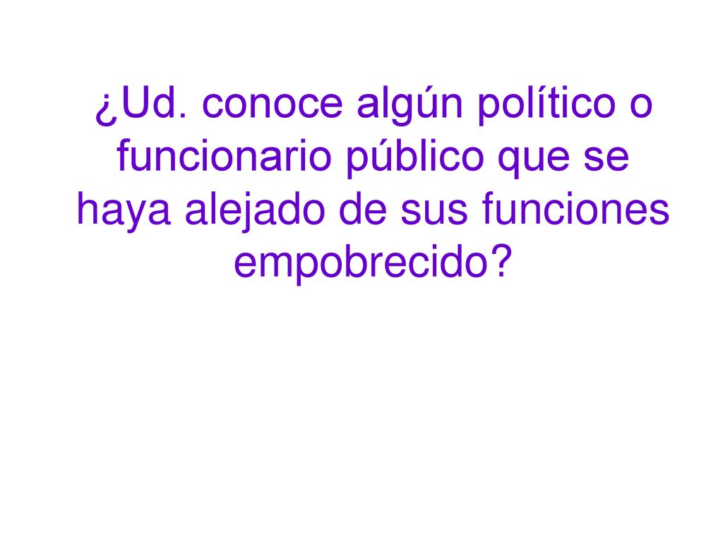 ¿Ud. conoce algún político o funcionario público que se haya alejado de sus funciones empobrecido