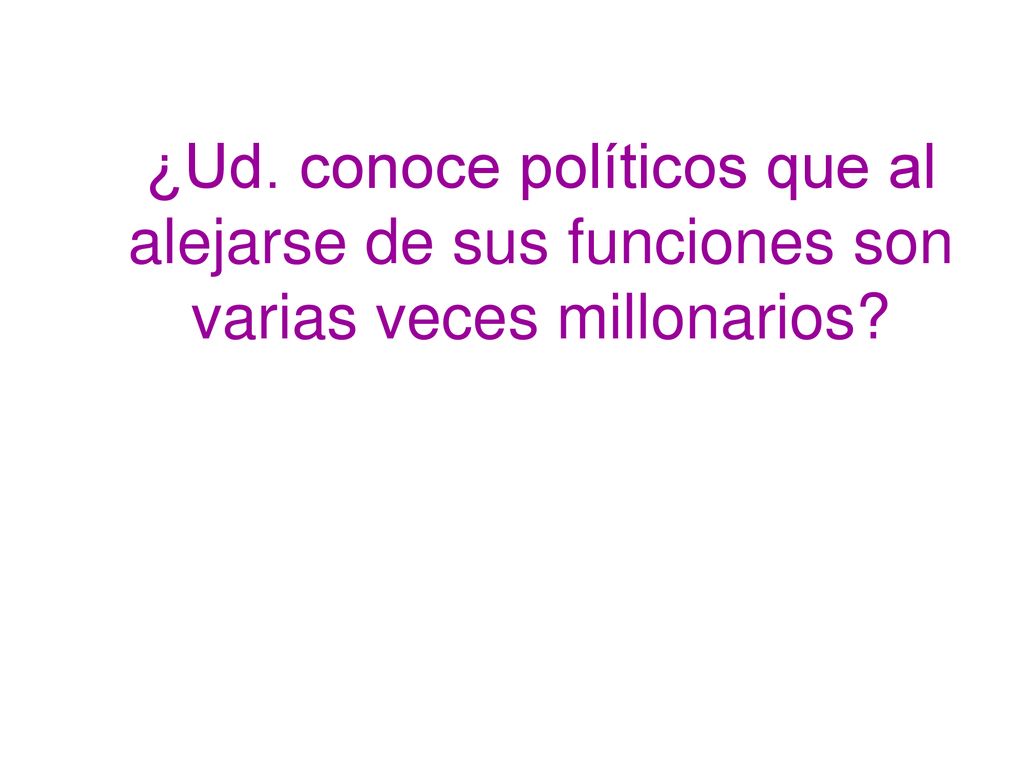 ¿Ud. conoce políticos que al alejarse de sus funciones son varias veces millonarios
