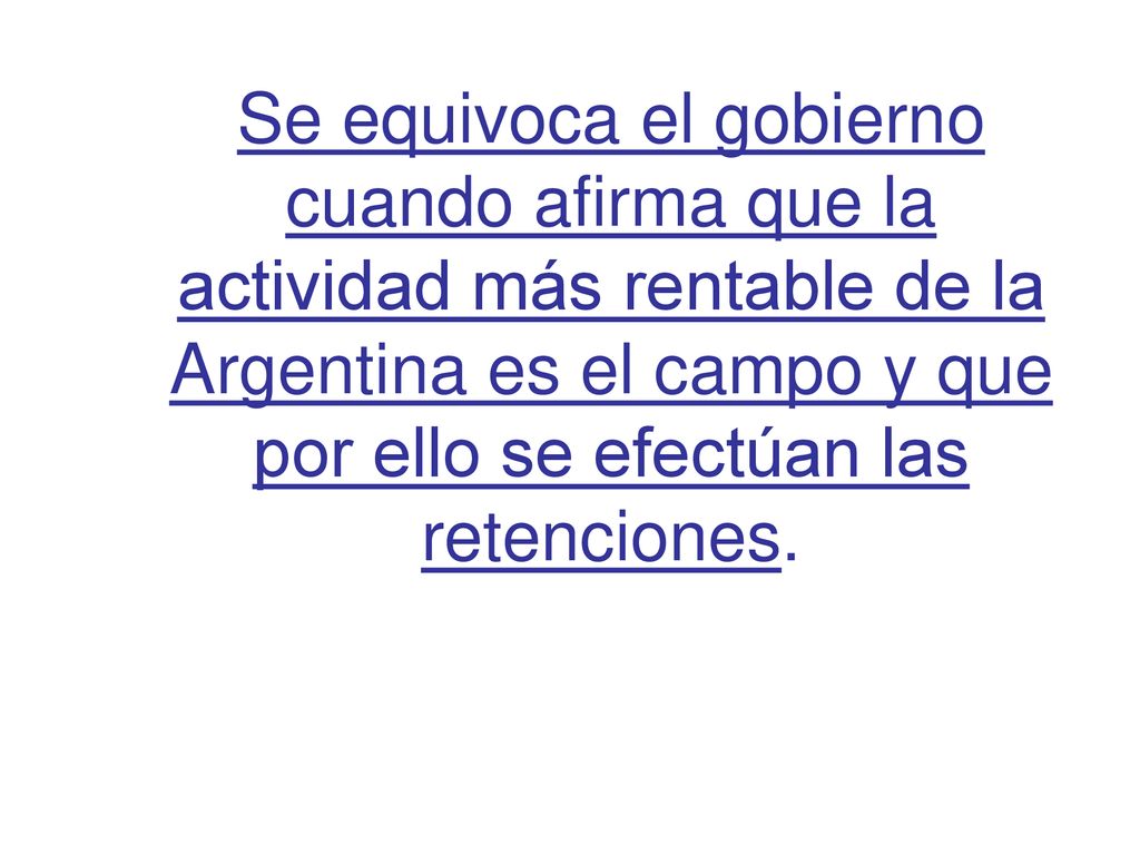 Se equivoca el gobierno cuando afirma que la actividad más rentable de la Argentina es el campo y que por ello se efectúan las retenciones.