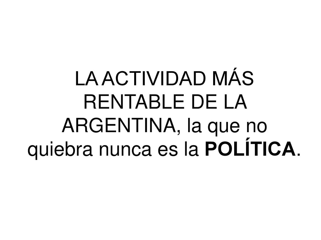 LA ACTIVIDAD MÁS RENTABLE DE LA ARGENTINA, la que no quiebra nunca es la POLÍTICA.