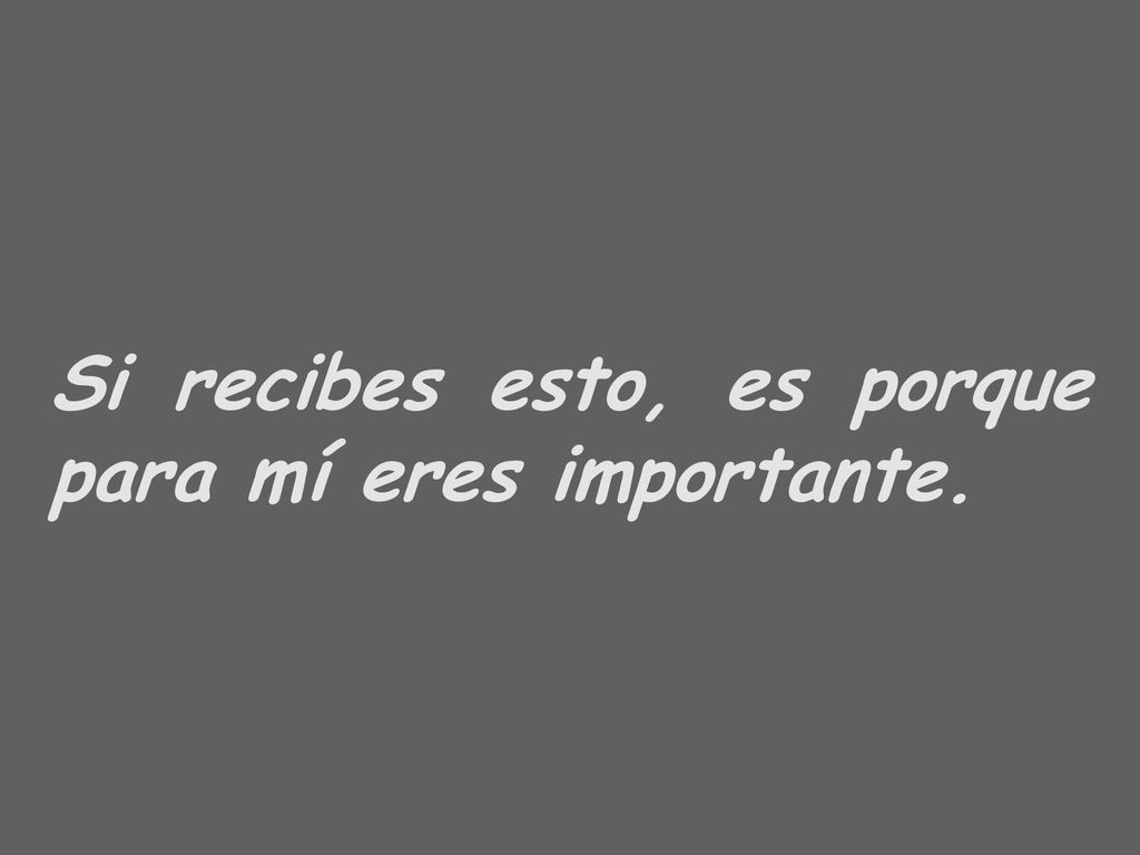 Si recibes esto, es porque para mí eres importante.