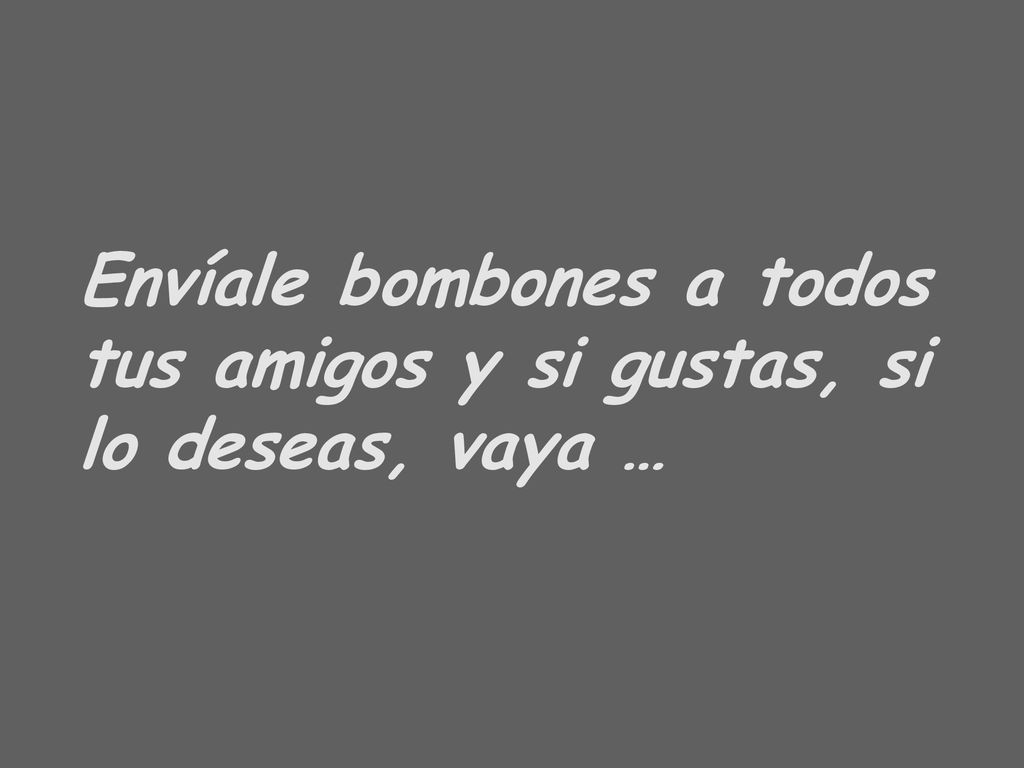 Envíale bombones a todos tus amigos y si gustas, si lo deseas, vaya …