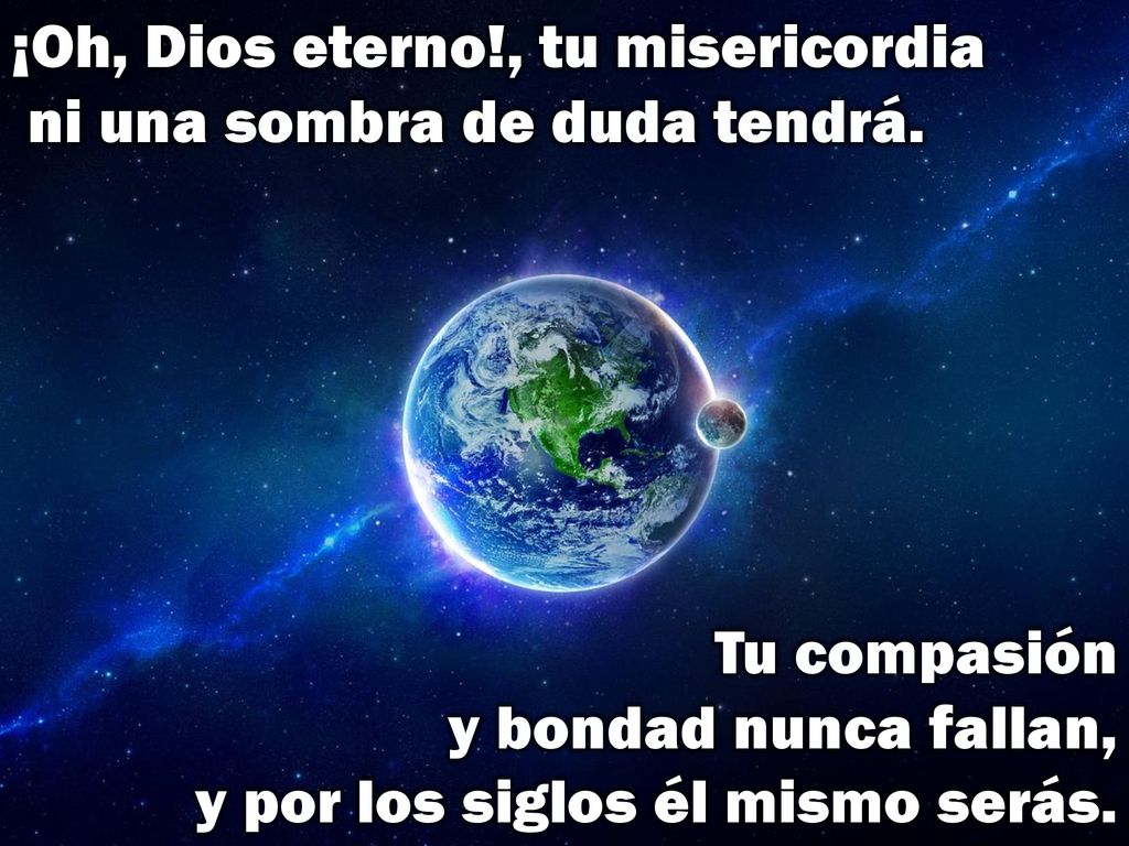 ¡Oh, Dios eterno!, tu misericordia ni una sombra de duda tendrá.