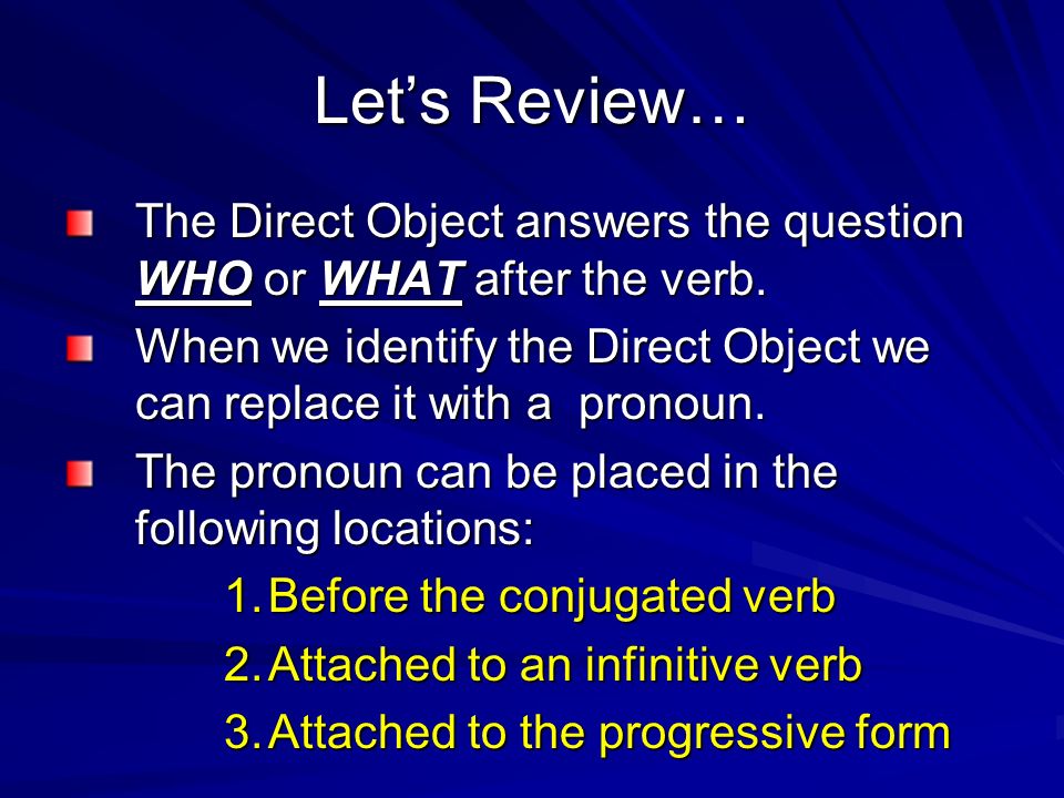 Let’s Review… The Direct Object answers the question WHO or WHAT after the verb.