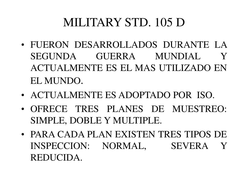 MILITARY STD. 105 D FUERON DESARROLLADOS DURANTE LA SEGUNDA GUERRA MUNDIAL Y ACTUALMENTE ES EL MAS UTILIZADO EN EL MUNDO.
