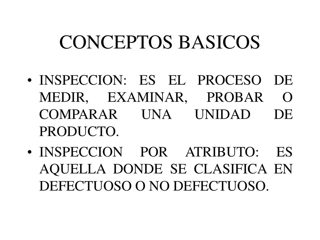 CONCEPTOS BASICOS INSPECCION: ES EL PROCESO DE MEDIR, EXAMINAR, PROBAR O COMPARAR UNA UNIDAD DE PRODUCTO.