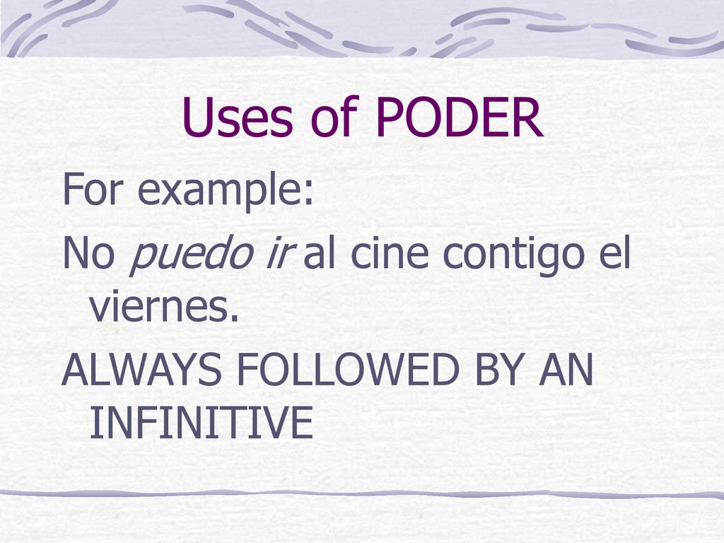 Uses of PODER For example: No puedo ir al cine contigo el viernes.