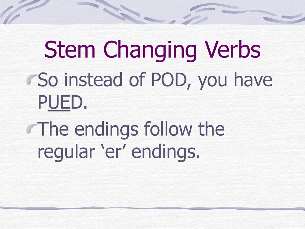 Stem Changing Verbs So instead of POD, you have PUED.