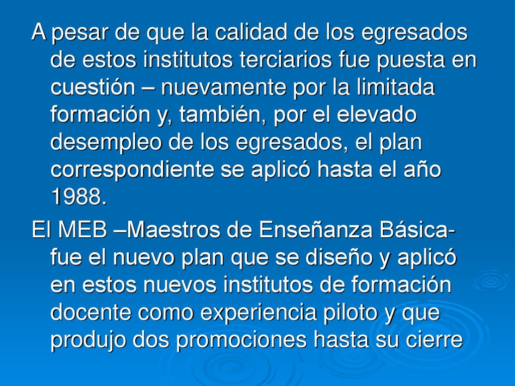 A pesar de que la calidad de los egresados de estos institutos terciarios fue puesta en cuestión – nuevamente por la limitada formación y, también, por el elevado desempleo de los egresados, el plan correspondiente se aplicó hasta el año 1988.