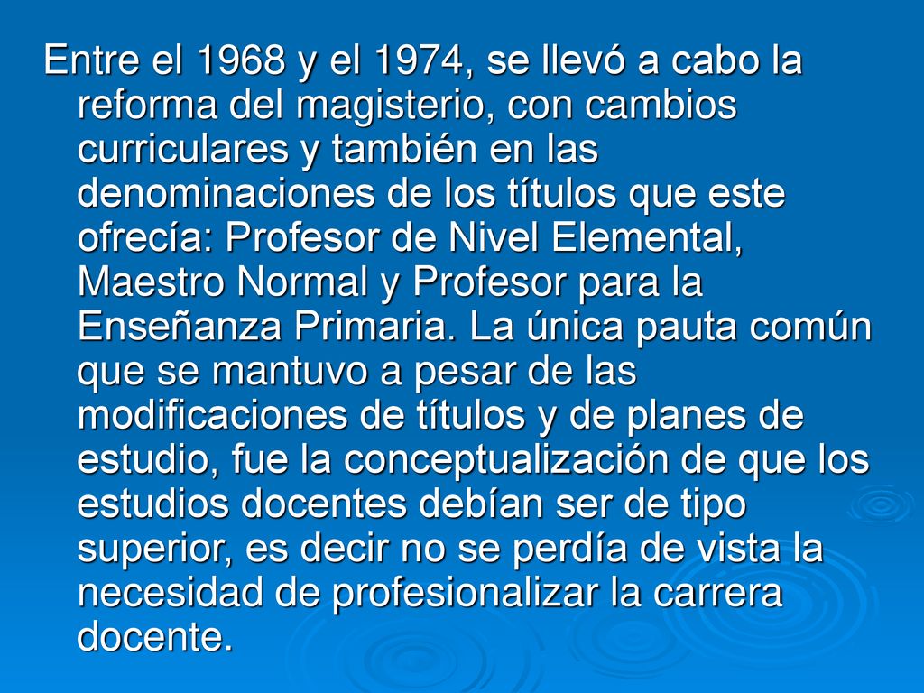Entre el 1968 y el 1974, se llevó a cabo la reforma del magisterio, con cambios curriculares y también en las denominaciones de los títulos que este ofrecía: Profesor de Nivel Elemental, Maestro Normal y Profesor para la Enseñanza Primaria.