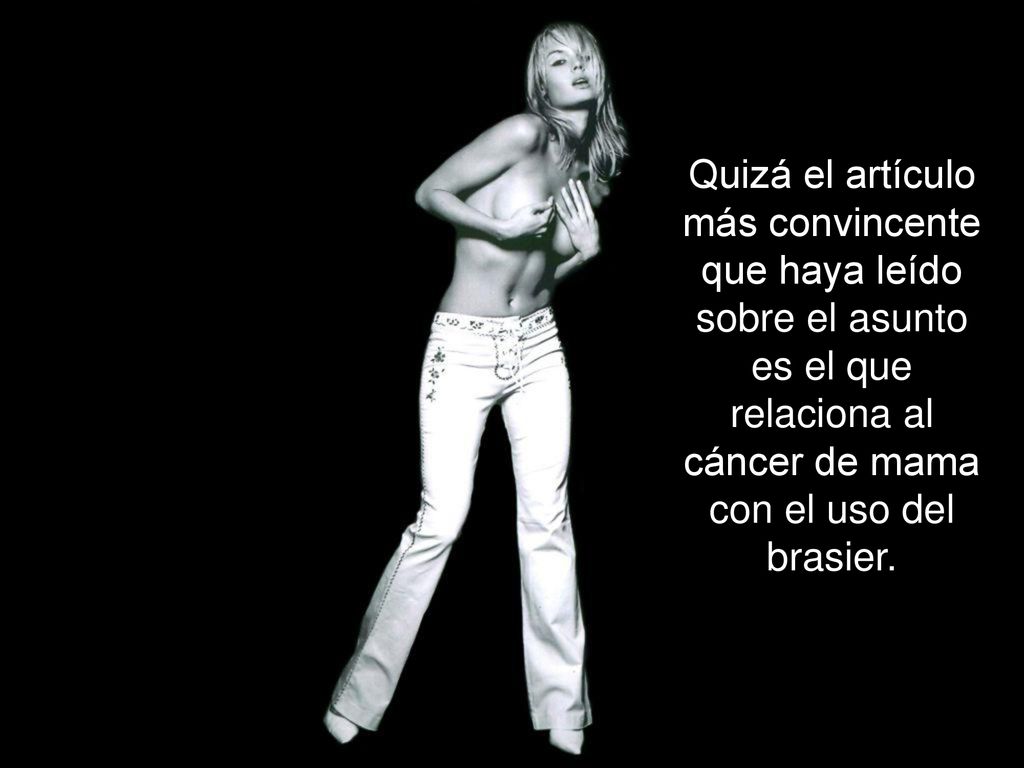 Quizá el artículo más convincente que haya leído sobre el asunto es el que relaciona al cáncer de mama con el uso del brasier.