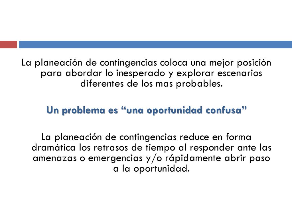 La planeación de contingencias coloca una mejor posición para abordar lo inesperado y explorar escenarios diferentes de los mas probables.