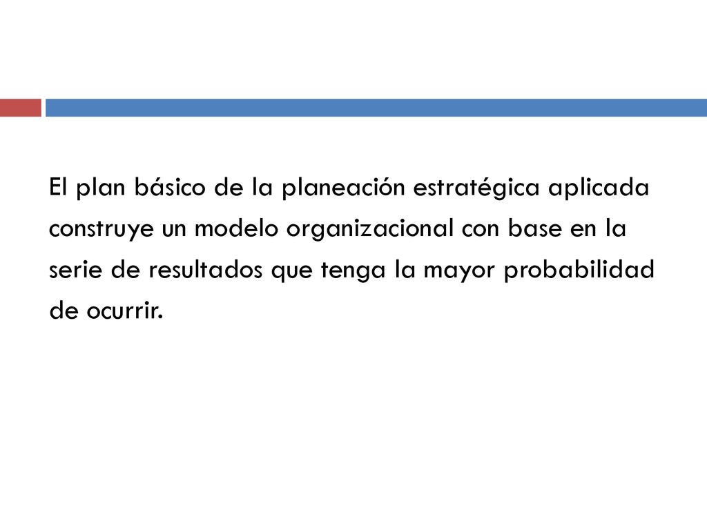 El plan básico de la planeación estratégica aplicada construye un modelo organizacional con base en la serie de resultados que tenga la mayor probabilidad de ocurrir.