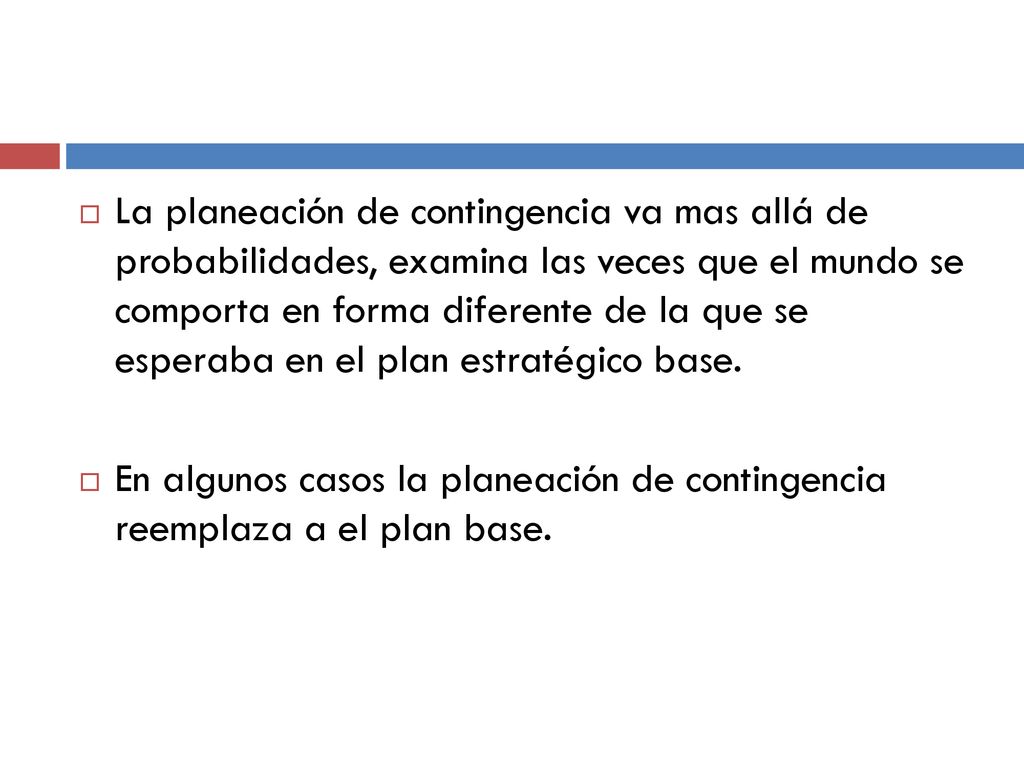 La planeación de contingencia va mas allá de probabilidades, examina las veces que el mundo se comporta en forma diferente de la que se esperaba en el plan estratégico base.