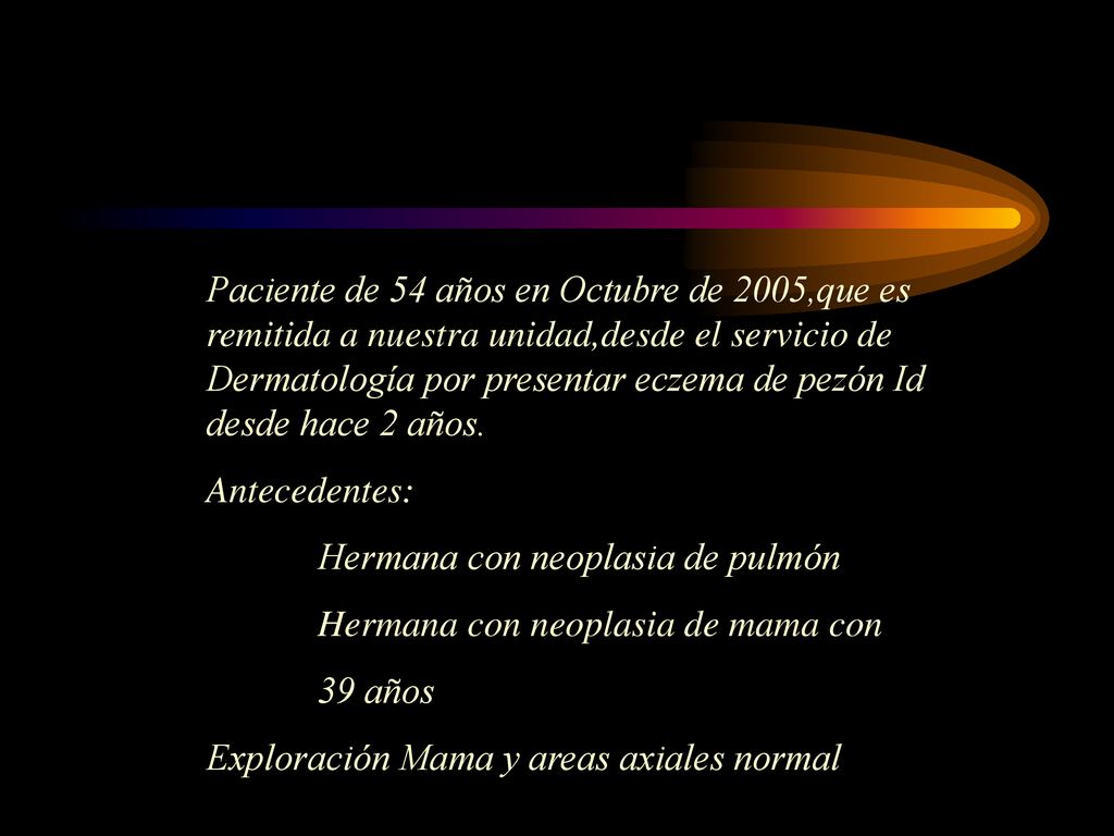 Paciente de 54 años en Octubre de 2005,que es remitida a nuestra unidad,desde el servicio de Dermatología por presentar eczema de pezón Id desde hace 2 años.