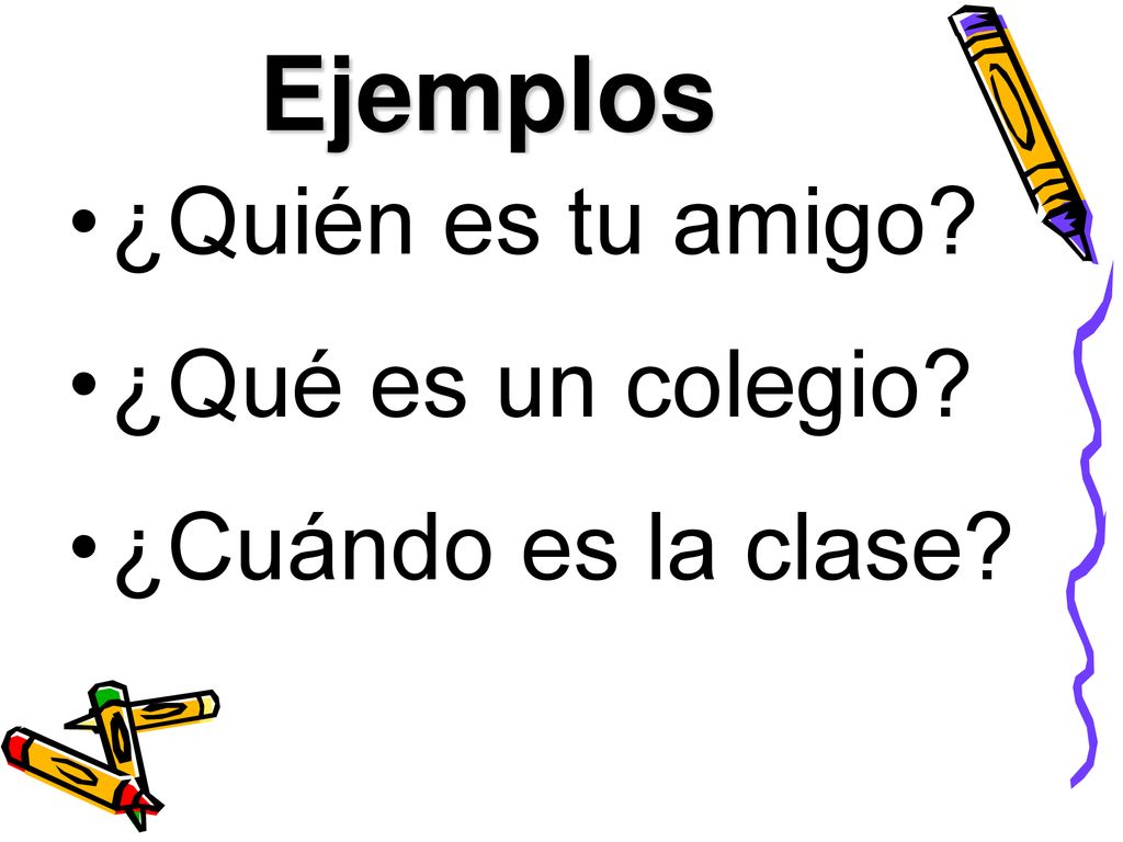 Ejemplos ¿Quién es tu amigo ¿Qué es un colegio ¿Cuándo es la clase