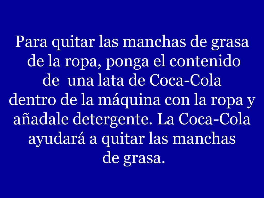 Para quitar las manchas de grasa de la ropa, ponga el contenido de una lata de Coca-Cola dentro de la máquina con la ropa y añadale detergente.