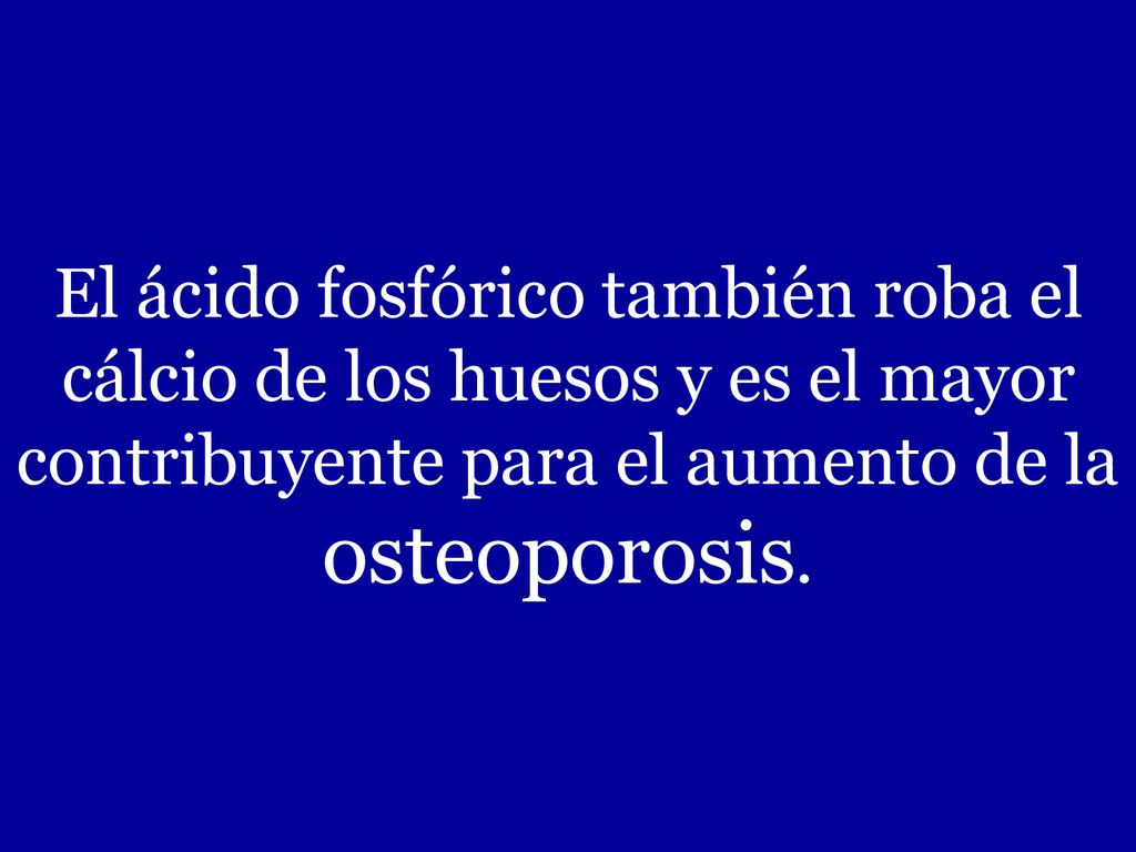 El ácido fosfórico también roba el cálcio de los huesos y es el mayor contribuyente para el aumento de la osteoporosis.