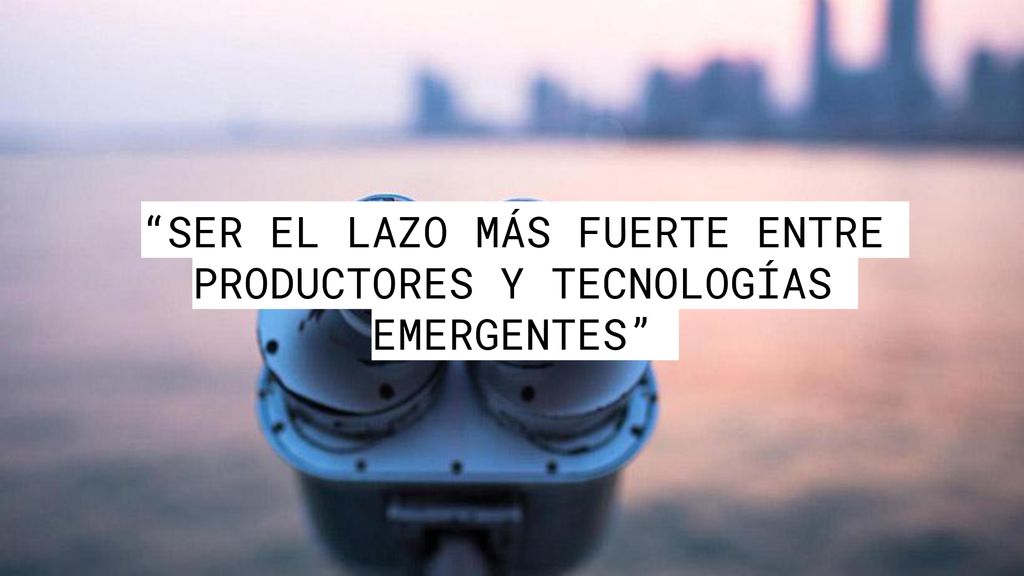 SER EL LAZO MÁS FUERTE ENTRE PRODUCTORES Y TECNOLOGÍAS EMERGENTES