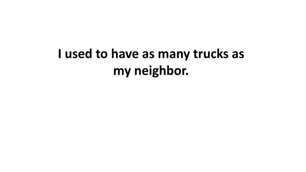I used to have as many trucks as my neighbor.