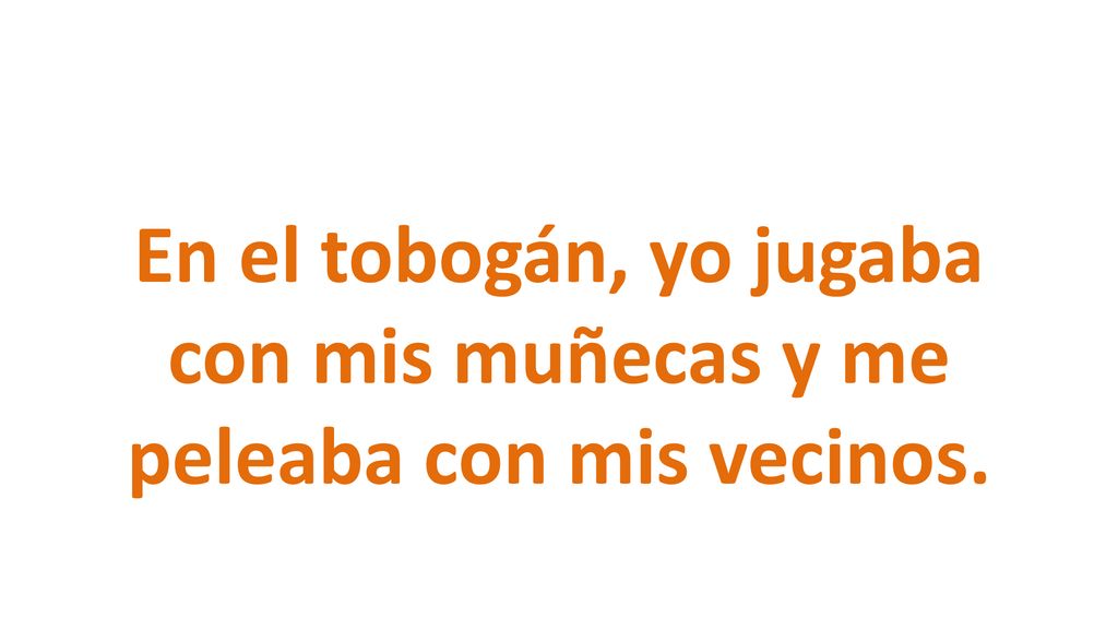 En el tobogán, yo jugaba con mis muñecas y me peleaba con mis vecinos.