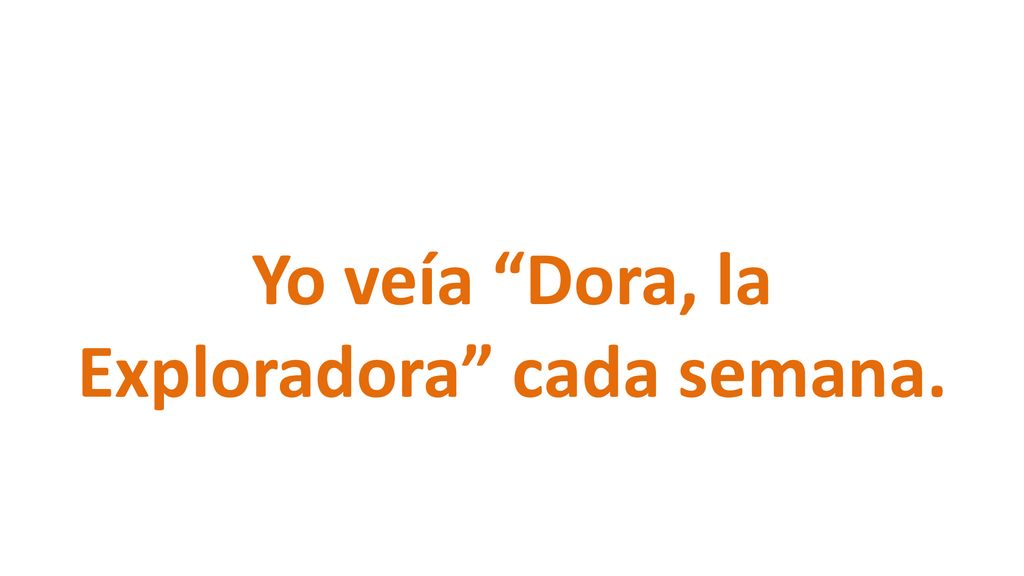 Yo veía Dora, la Exploradora cada semana.