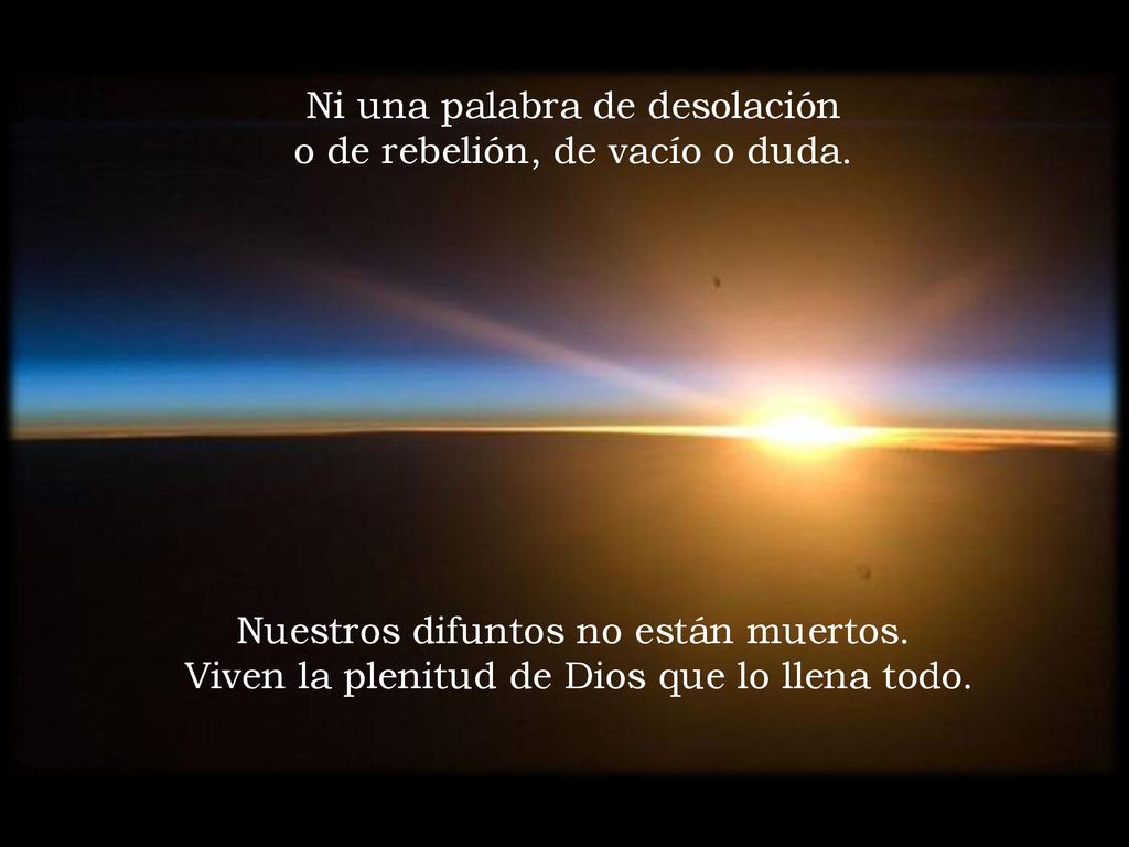 Ni una palabra de desolación o de rebelión, de vacío o duda.
