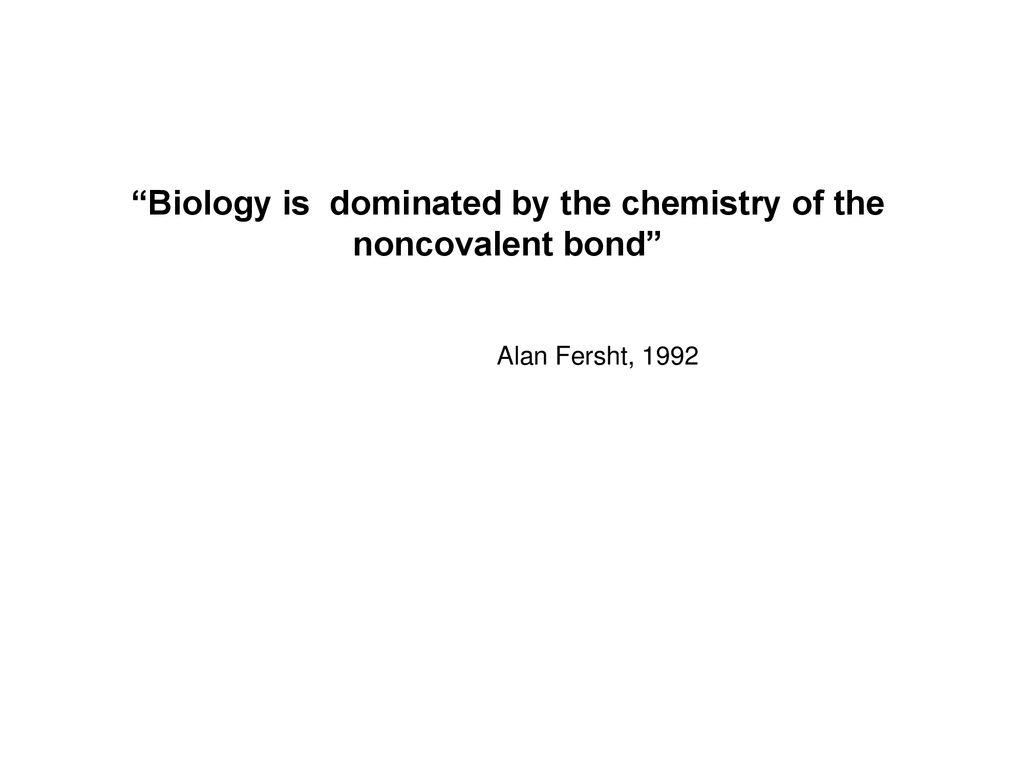 Biology is dominated by the chemistry of the noncovalent bond