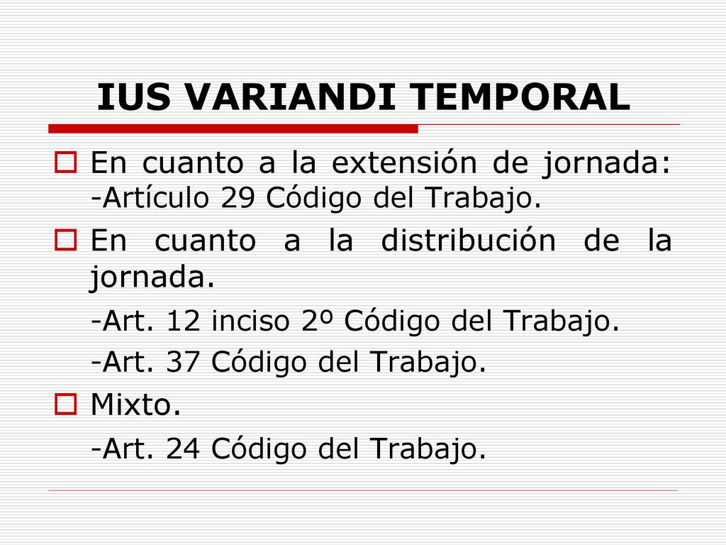 IUS VARIANDI TEMPORAL En cuanto a la extensión de jornada: -Artículo 29 Código del Trabajo. En cuanto a la distribución de la jornada.
