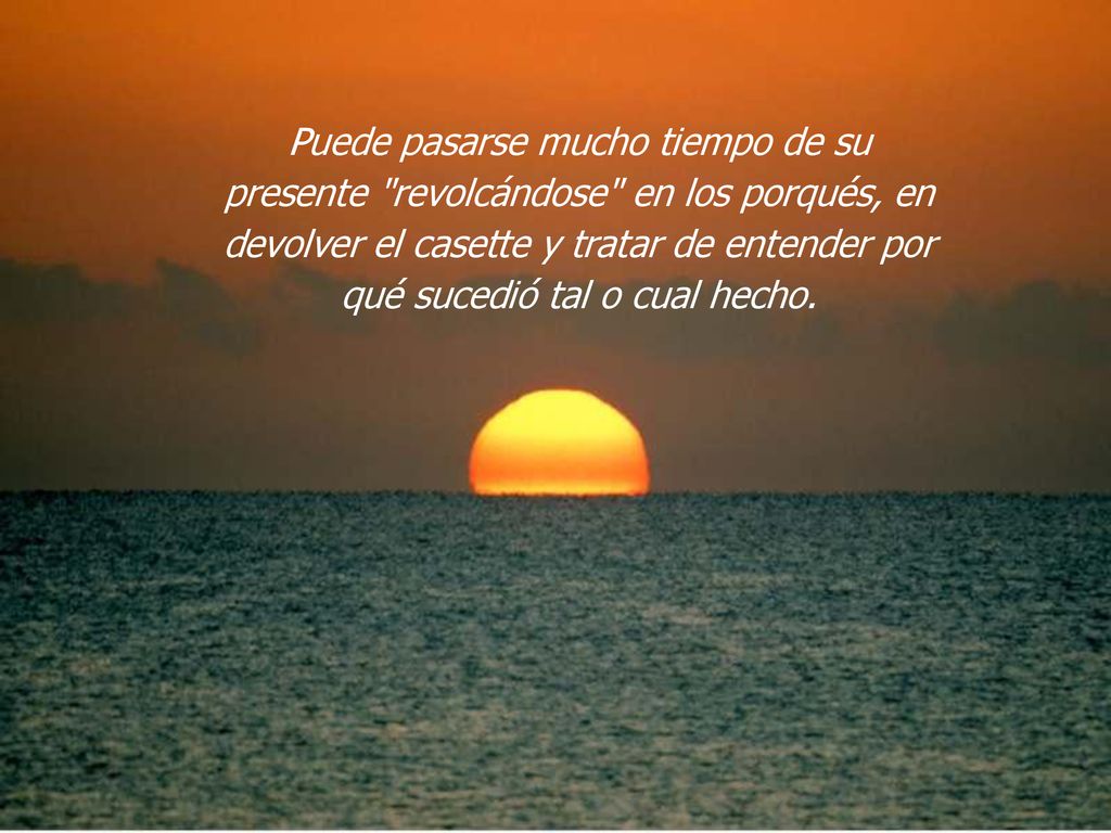Puede pasarse mucho tiempo de su presente revolcándose en los porqués, en devolver el casette y tratar de entender por qué sucedió tal o cual hecho.