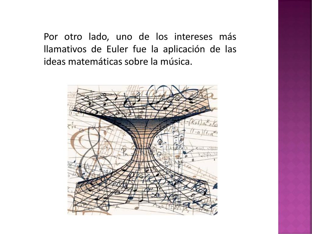 Por otro lado, uno de los intereses más llamativos de Euler fue la aplicación de las ideas matemáticas sobre la música.