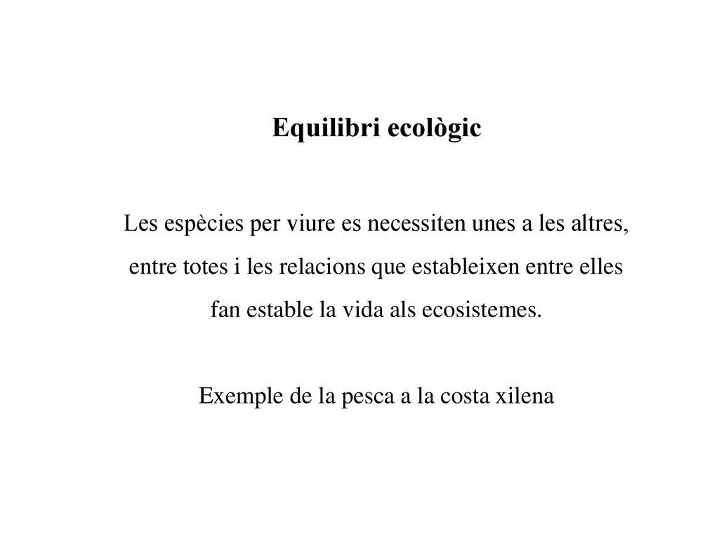 Equilibri ecològic Les espècies per viure es necessiten unes a les altres, entre totes i les relacions que estableixen entre elles.