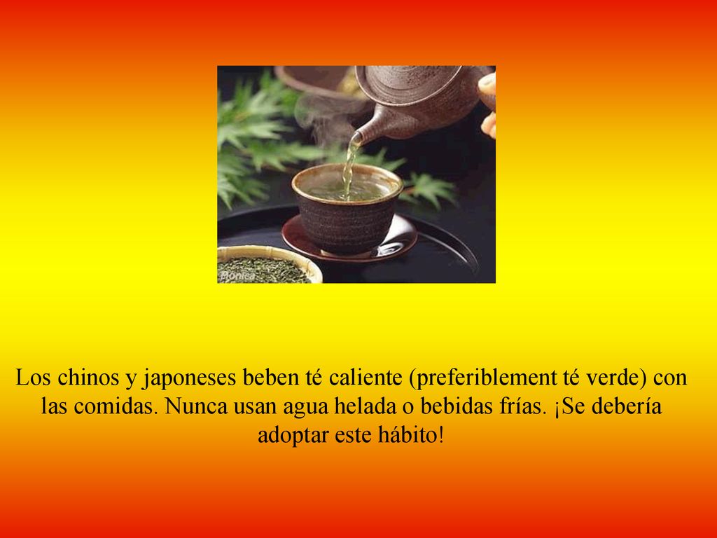 Los chinos y japoneses beben té caliente (preferiblement té verde) con las comidas.