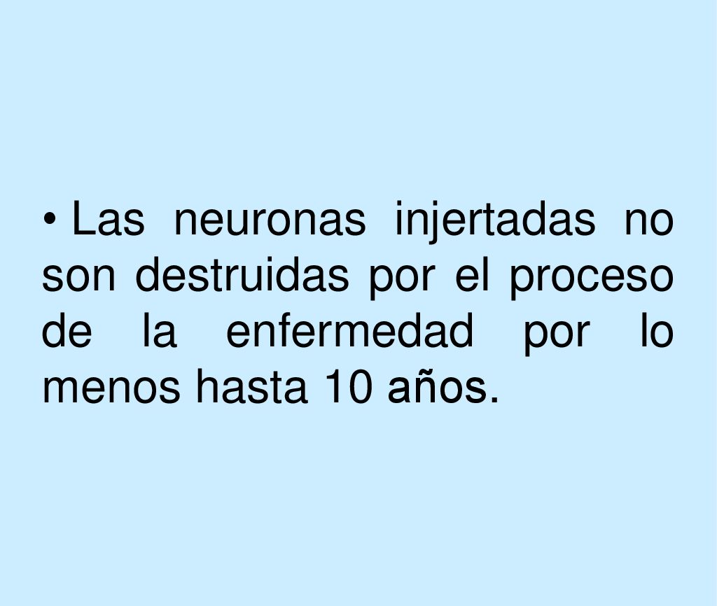 Las neuronas injertadas no son destruidas por el proceso de la enfermedad por lo menos hasta 10 años.