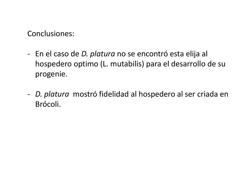 Conclusiones: En el caso de D. platura no se encontró esta elija al hospedero optimo (L. mutabilis) para el desarrollo de su progenie.