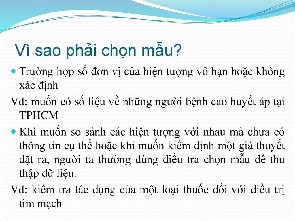 Vì sao phải chọn mẫu Trường hợp số đơn vị của hiện tượng vô hạn hoặc không xác định. Vd: muốn có số liệu về những người bệnh cao huyết áp tại TPHCM.