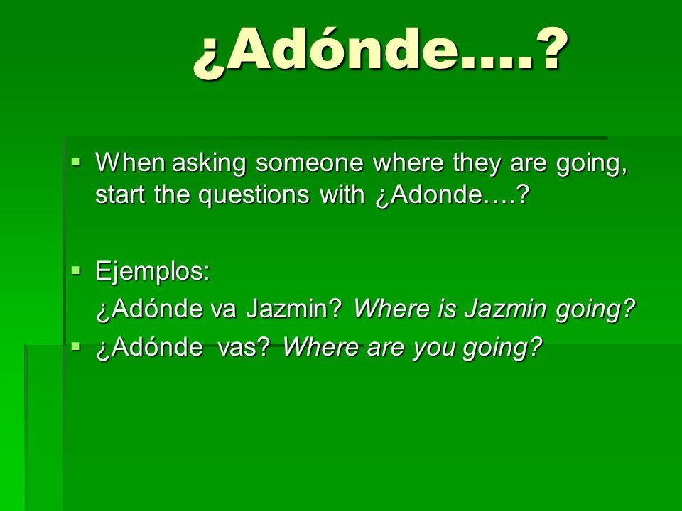 ¿Adónde…. When asking someone where they are going, start the questions with ¿Adonde…. Ejemplos: