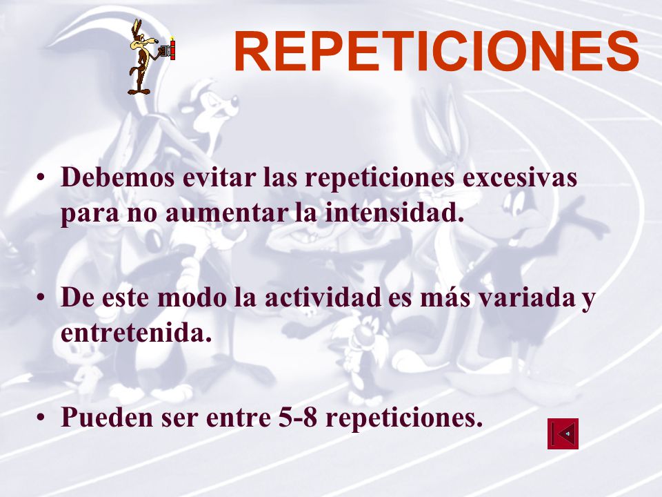 REPETICIONES Debemos evitar las repeticiones excesivas para no aumentar la intensidad. De este modo la actividad es más variada y entretenida.