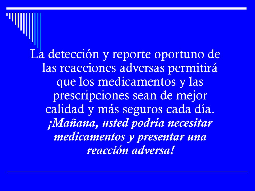 La detección y reporte oportuno de las reacciones adversas permitirá que los medicamentos y las prescripciones sean de mejor calidad y más seguros cada día.